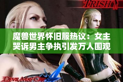 魔兽世界怀旧服热议：女主哭诉男主争执引发万人围观