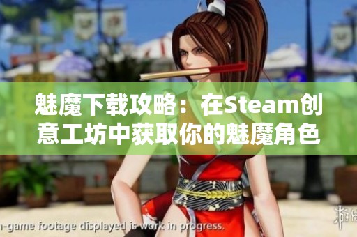 魅魔下载攻略：在Steam创意工坊中获取你的魅魔角色方法详解