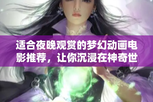 适合夜晚观赏的梦幻动画电影推荐，让你沉浸在神奇世界中