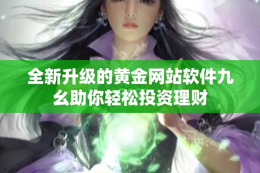 全新升级的黄金网站软件九幺助你轻松投资理财