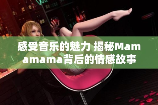 感受音乐的魅力 揭秘Mamamama背后的情感故事