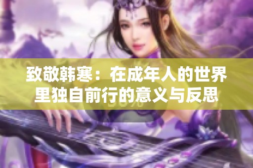 致敬韩寒：在成年人的世界里独自前行的意义与反思