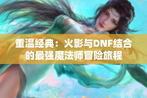 重温经典：火影与DNF结合的最强魔法师冒险旅程