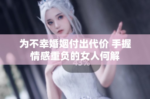 为不幸婚姻付出代价 手握情感重负的女人何解