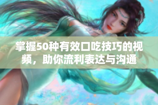 掌握50种有效口吃技巧的视频，助你流利表达与沟通