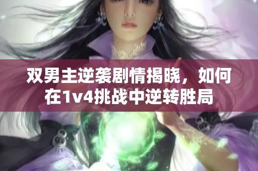 双男主逆袭剧情揭晓，如何在1v4挑战中逆转胜局