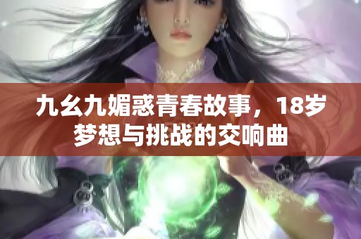 九幺九媚惑青春故事，18岁梦想与挑战的交响曲