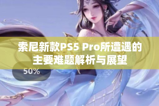 索尼新款PS5 Pro所遭遇的主要难题解析与展望