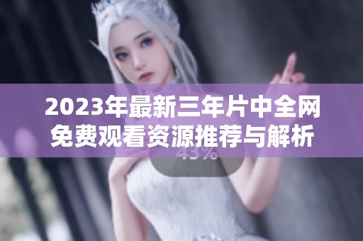 2023年最新三年片中全网免费观看资源推荐与解析