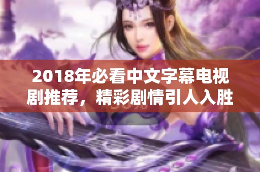 2018年必看中文字幕电视剧推荐，精彩剧情引人入胜