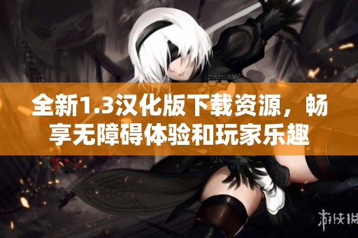 全新1.3汉化版下载资源，畅享无障碍体验和玩家乐趣