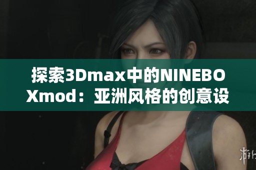 探索3Dmax中的NINEBOXmod：亚洲风格的创意设计之旅