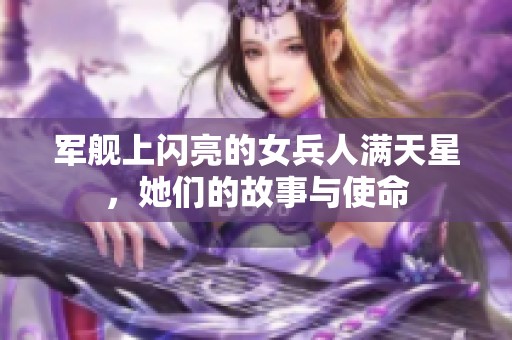 军舰上闪亮的女兵人满天星，她们的故事与使命