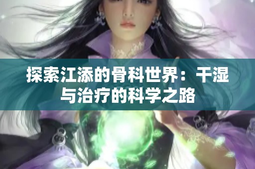 探索江添的骨科世界：干湿与治疗的科学之路