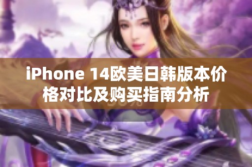 iPhone 14欧美日韩版本价格对比及购买指南分析