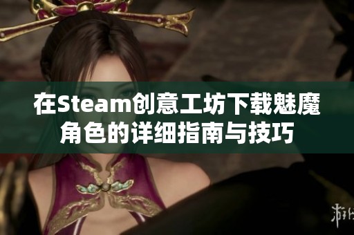 在Steam创意工坊下载魅魔角色的详细指南与技巧