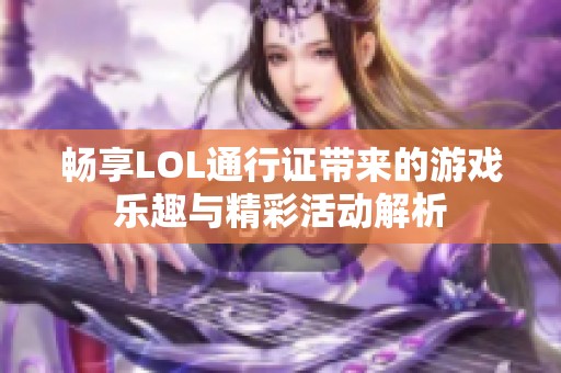 畅享LOL通行证带来的游戏乐趣与精彩活动解析