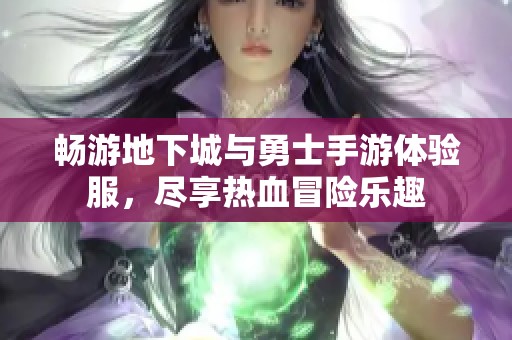 畅游地下城与勇士手游体验服，尽享热血冒险乐趣