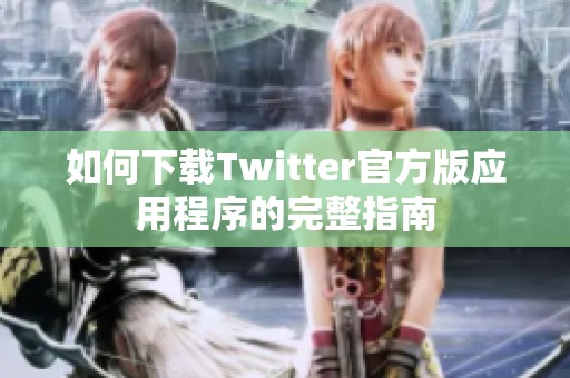 如何下载Twitter官方版应用程序的完整指南