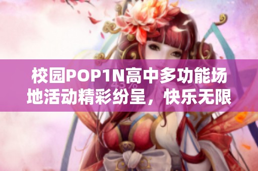 校园POP1N高中多功能场地活动精彩纷呈，快乐无限！