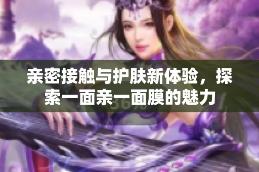 亲密接触与护肤新体验，探索一面亲一面膜的魅力