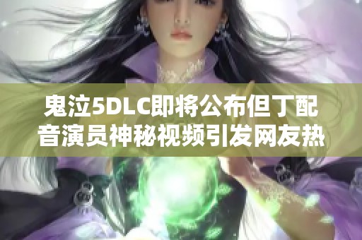 鬼泣5DLC即将公布但丁配音演员神秘视频引发网友热议