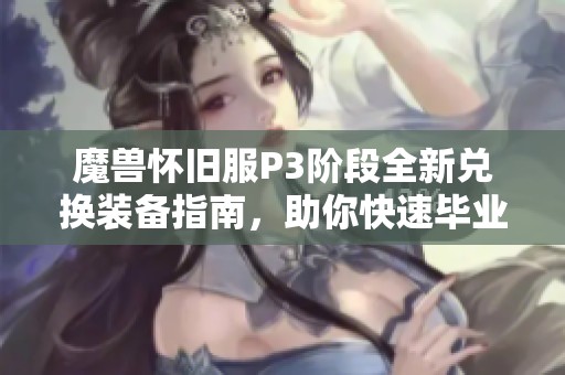 魔兽怀旧服P3阶段全新兑换装备指南，助你快速毕业！