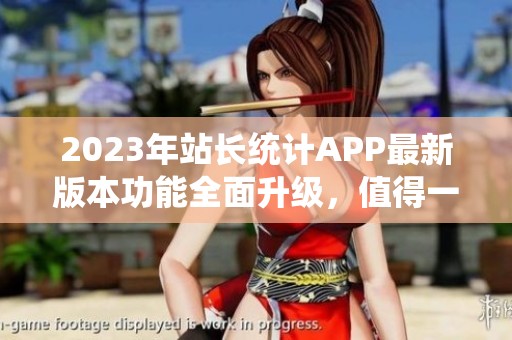 2023年站长统计APP最新版本功能全面升级，值得一试！