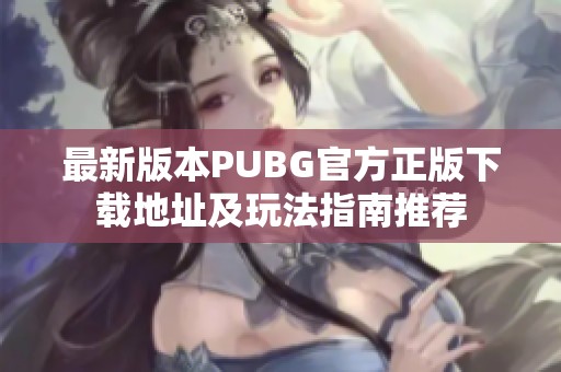 最新版本PUBG官方正版下载地址及玩法指南推荐