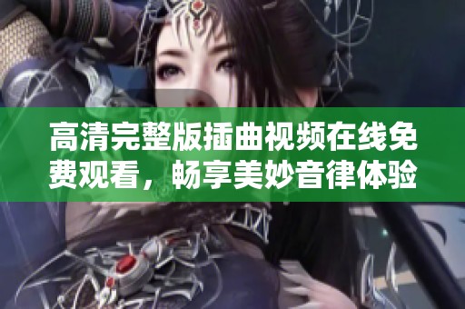 高清完整版插曲视频在线免费观看，畅享美妙音律体验