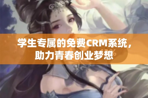 学生专属的免费CRM系统，助力青春创业梦想