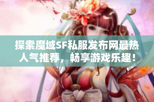 探索魔域SF私服发布网最热人气推荐，畅享游戏乐趣！