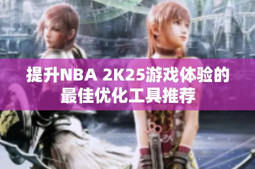 提升NBA 2K25游戏体验的最佳优化工具推荐