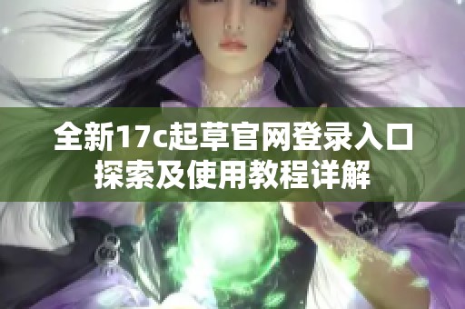 全新17c起草官网登录入口探索及使用教程详解