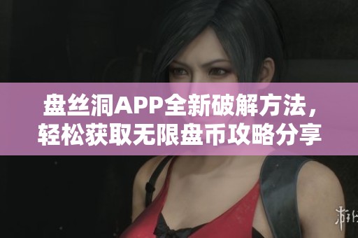 盘丝洞APP全新破解方法，轻松获取无限盘币攻略分享