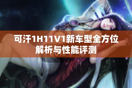 可汗1H11V1新车型全方位解析与性能评测