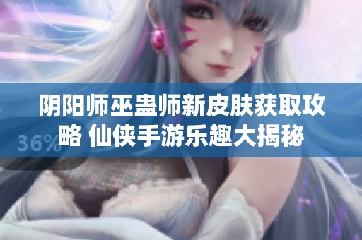 阴阳师巫蛊师新皮肤获取攻略 仙侠手游乐趣大揭秘