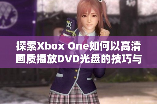 探索Xbox One如何以高清画质播放DVD光盘的技巧与设置