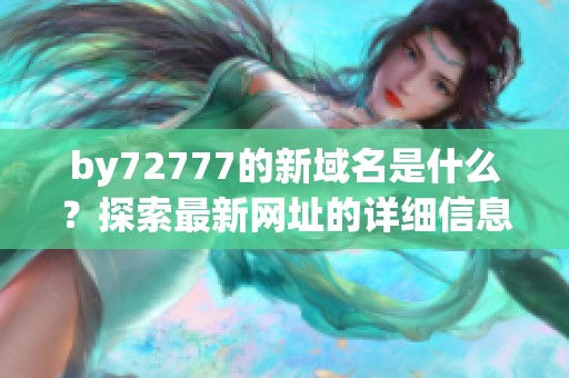 by72777的新域名是什么？探索最新网址的详细信息与特点