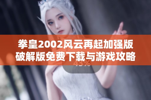 拳皇2002风云再起加强版破解版免费下载与游戏攻略分享