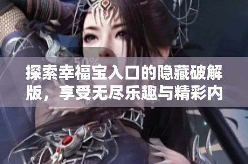 探索幸福宝入口的隐藏破解版，享受无尽乐趣与精彩内容