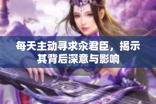 每天主动寻求汆君臣，揭示其背后深意与影响