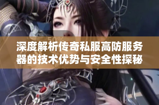 深度解析传奇私服高防服务器的技术优势与安全性探秘