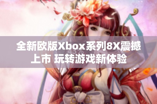 全新欧版Xbox系列8X震撼上市 玩转游戏新体验