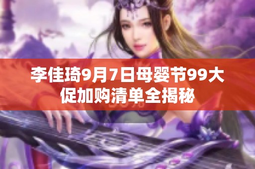 李佳琦9月7日母婴节99大促加购清单全揭秘