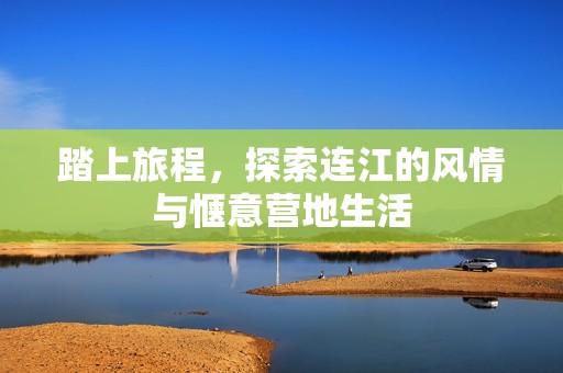 踏上旅程，探索连江的风情与惬意营地生活