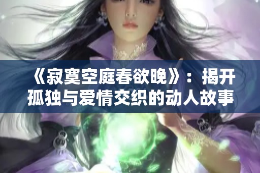 《寂寞空庭春欲晚》：揭开孤独与爱情交织的动人故事