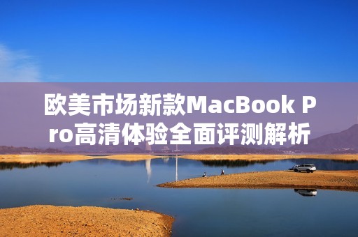 欧美市场新款MacBook Pro高清体验全面评测解析