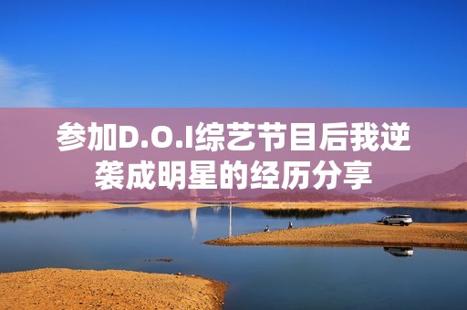 参加D.O.I综艺节目后我逆袭成明星的经历分享