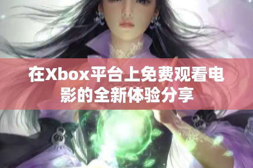 在Xbox平台上免费观看电影的全新体验分享